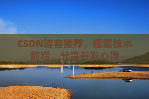 CSDN博客推荐,探索技术前沿,分享开发心得